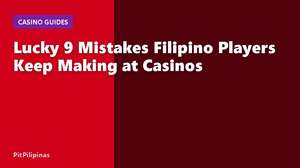Lucky 9 Mistakes Filipino Players Keep Making at Casinos